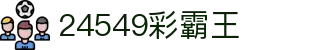 24549彩霸王 - 彩霸王24549官网 - 登录注册最新网址